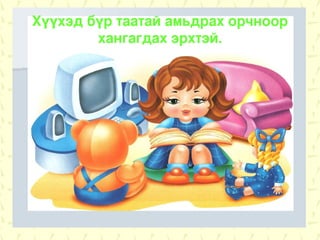 Хүүхэд бүр таатай амьдрах орчноор
        хангагдах эрхтэй.
 