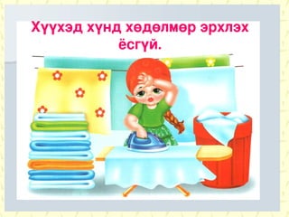 Хүүхэд хүнд хөдөлмөр эрхлэх
           ёсгүй.
 