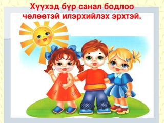 Хүүхэд бүр санал бодлоо
чөлөөтэй илэрхийлэх эрхтэй.
 