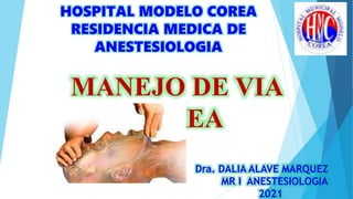 MANEJO DE VIA
AEREA
HOSPITAL MODELO COREA
RESIDENCIA MEDICA DE
ANESTESIOLOGIA
Dra. DALIA ALAVE MARQUEZ
MR I ANESTESIOLOGIA
2021
 