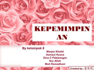 KEPEMIMPIN
AN
By kelompok 8
Marjan Khalid
Asmaul Husna
Dina C Palebangan
Nur Afiah
Muh Ramadhani
Created by : 윤유래
 