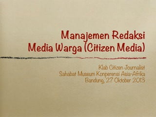 Manajemen Redaksi
Media Warga (Citizen Media)
Klab Citizen Journalist
Sahabat Museum Konperensi Asia-Afrika
Bandung, 27 Oktober 2013

 
