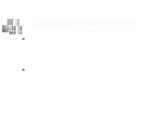 2. Landasan Hukum BUMN
 Landasan yuridisnya UUD 1945 Pasal 33 yg
memberikan hak kpd negara u/ menguasai
cabang2 produksi yg penting dan menguasai
hajat hidup orang banyak
 Lebih spesifik :
UU No. 19/Prp/1960
UU No. 9 th 1969
UU No. 19 th 2003
 