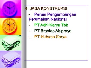 4. JASA KONSTRUKSI4. JASA KONSTRUKSI
-- Perum PengembanganPerum Pengembangan
Perumahan NasionalPerumahan Nasional
-- PT Adhi Karya TbkPT Adhi Karya Tbk
-- PT Brantas AbiprayaPT Brantas Abipraya
-- PT Hutama KaryaPT Hutama Karya
 