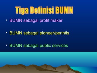 • BUMN sebagai profit maker
• BUMN sebagai pioneer/perintis
• BUMN sebagai public services
 