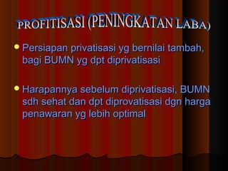 Persiapan privatisasi yg bernilai tambah,Persiapan privatisasi yg bernilai tambah,
bagi BUMN yg dpt diprivatisasibagi BUMN yg dpt diprivatisasi
Harapannya sebelum diprivatisasi, BUMNHarapannya sebelum diprivatisasi, BUMN
sdh sehat dan dpt diprovatisasi dgn hargasdh sehat dan dpt diprovatisasi dgn harga
penawaran yg lebih optimalpenawaran yg lebih optimal
 