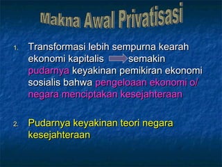 1.1. Transformasi lebih sempurna kearahTransformasi lebih sempurna kearah
ekonomi kapitalis semakinekonomi kapitalis semakin
pudarnyapudarnya keyakinan pemikiran ekonomikeyakinan pemikiran ekonomi
sosialis bahwasosialis bahwa pengeloaan ekonomi o/pengeloaan ekonomi o/
negara menciptakan kesejahteraannegara menciptakan kesejahteraan
2.2. Pudarnya keyakinan teori negaraPudarnya keyakinan teori negara
kesejahteraankesejahteraan
 