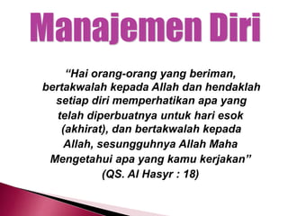 “Hai orang-orang yang beriman,
bertakwalah kepada Allah dan hendaklah
setiap diri memperhatikan apa yang
telah diperbuatnya untuk hari esok
(akhirat), dan bertakwalah kepada
Allah, sesungguhnya Allah Maha
Mengetahui apa yang kamu kerjakan”
(QS. Al Hasyr : 18)
 