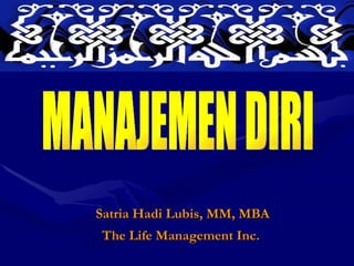 Satria Hadi Lubis, MM, MBA The Life Management Inc.  MANAJEMEN DIRI  