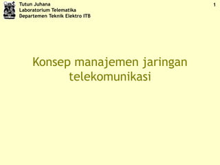 Tutun Juhana
Laboratorium Telematika
Departemen Teknik Elektro ITB
1
Konsep manajemen jaringan
telekomunikasi
 
