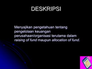 DESKRIPSI
Menyajikan pengetahuan tentang
pengelolaan keuangan
perusahaan/organisasi terutama dalam
raising of fund maupun ...