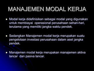 MANAJEMEN MODAL KERJA
 Modal kerja didefinisikan sebagai modal yang digunakan
untuk membiayai operasional perusahaan seha...