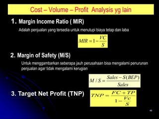 Cost – Volume – Profit Analysis yg lain
S
VC
MIR 
1
46
1. Margin Income Ratio ( MIR)
Adalah penjualan yang tersedia untu...