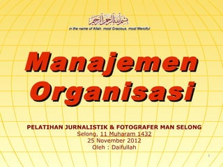 11
ManajemenManajemen
OrganisasiOrganisasi
PELATIHAN JURNALISTIK & FOTOGRAFER MAN SELONG
Selong, 11 Muharam 1432
25 November 2012
Oleh : Daifullah
 
