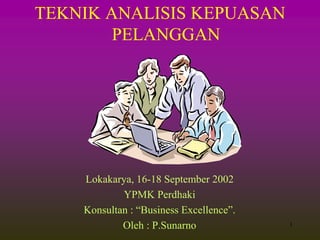 1
TEKNIK ANALISIS KEPUASAN
PELANGGAN
Lokakarya, 16-18 September 2002
YPMK Perdhaki
Konsultan : “Business Excellence”.
Oleh : P.Sunarno
 