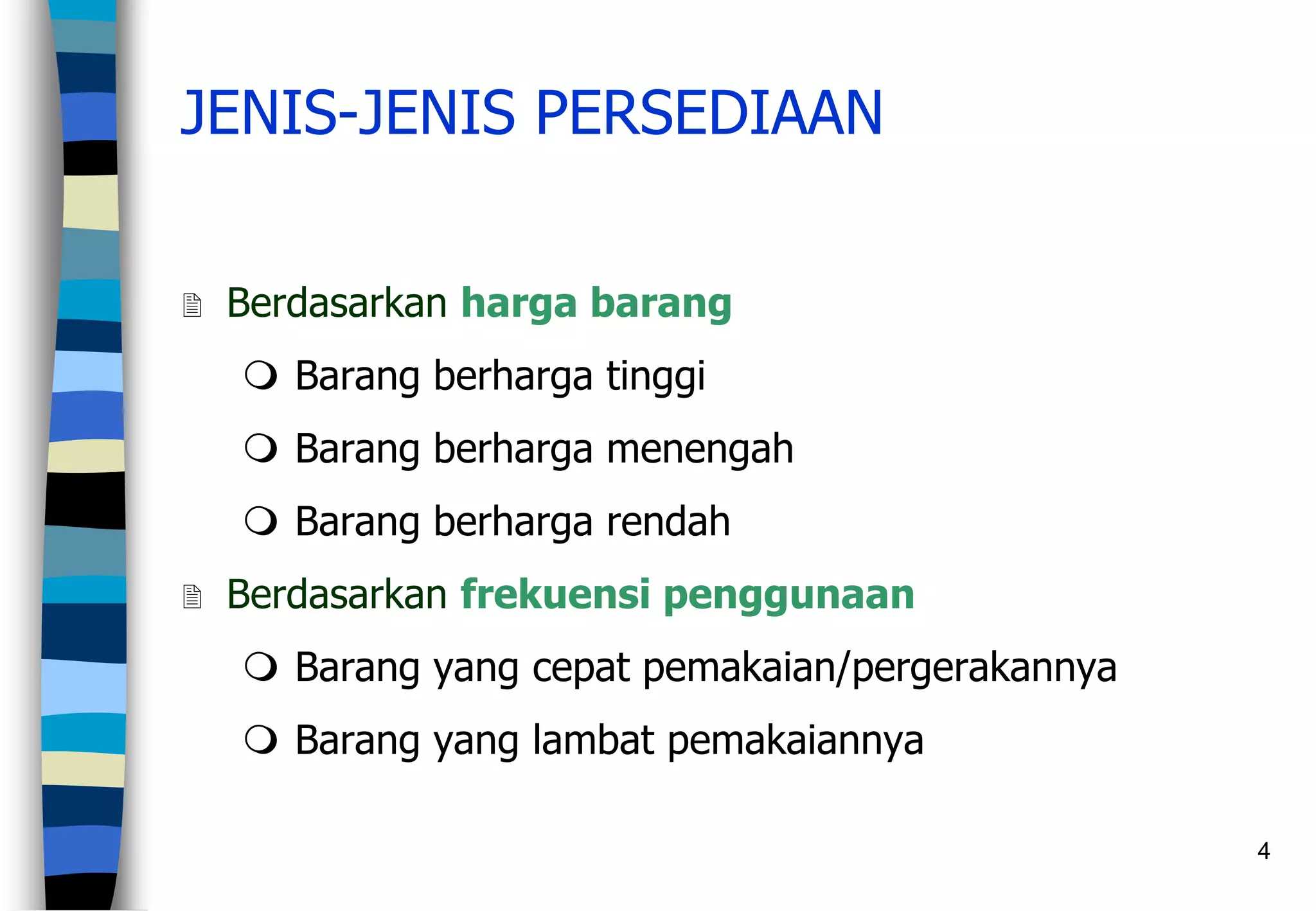 4
JENIS-JENIS PERSEDIAAN
 Berdasarkan harga barang
 Barang berharga tinggi
 Barang berharga menengah
 Barang berharga rendah
 Berdasarkan frekuensi penggunaan
 Barang yang cepat pemakaian/pergerakannya
 Barang yang lambat pemakaiannya
 
