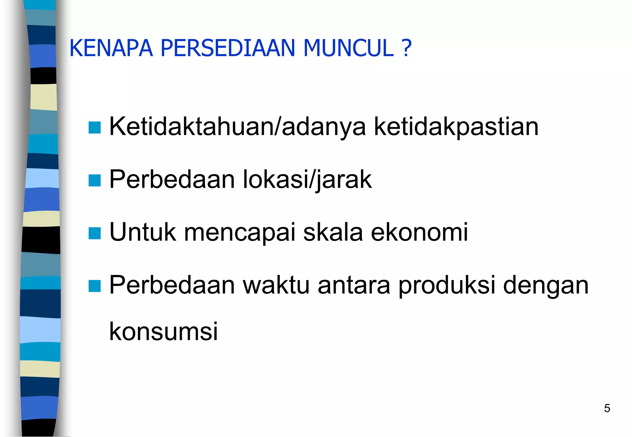 5
KENAPA PERSEDIAAN MUNCUL ?
 Ketidaktahuan/adanya ketidakpastian
 Perbedaan lokasi/jarak
 Untuk mencapai skala ekonomi
 Perbedaan waktu antara produksi dengan
konsumsi
 