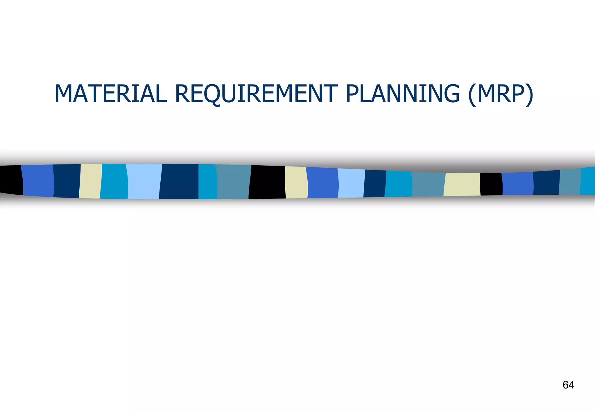 64
MATERIAL REQUIREMENT PLANNING (MRP)
 