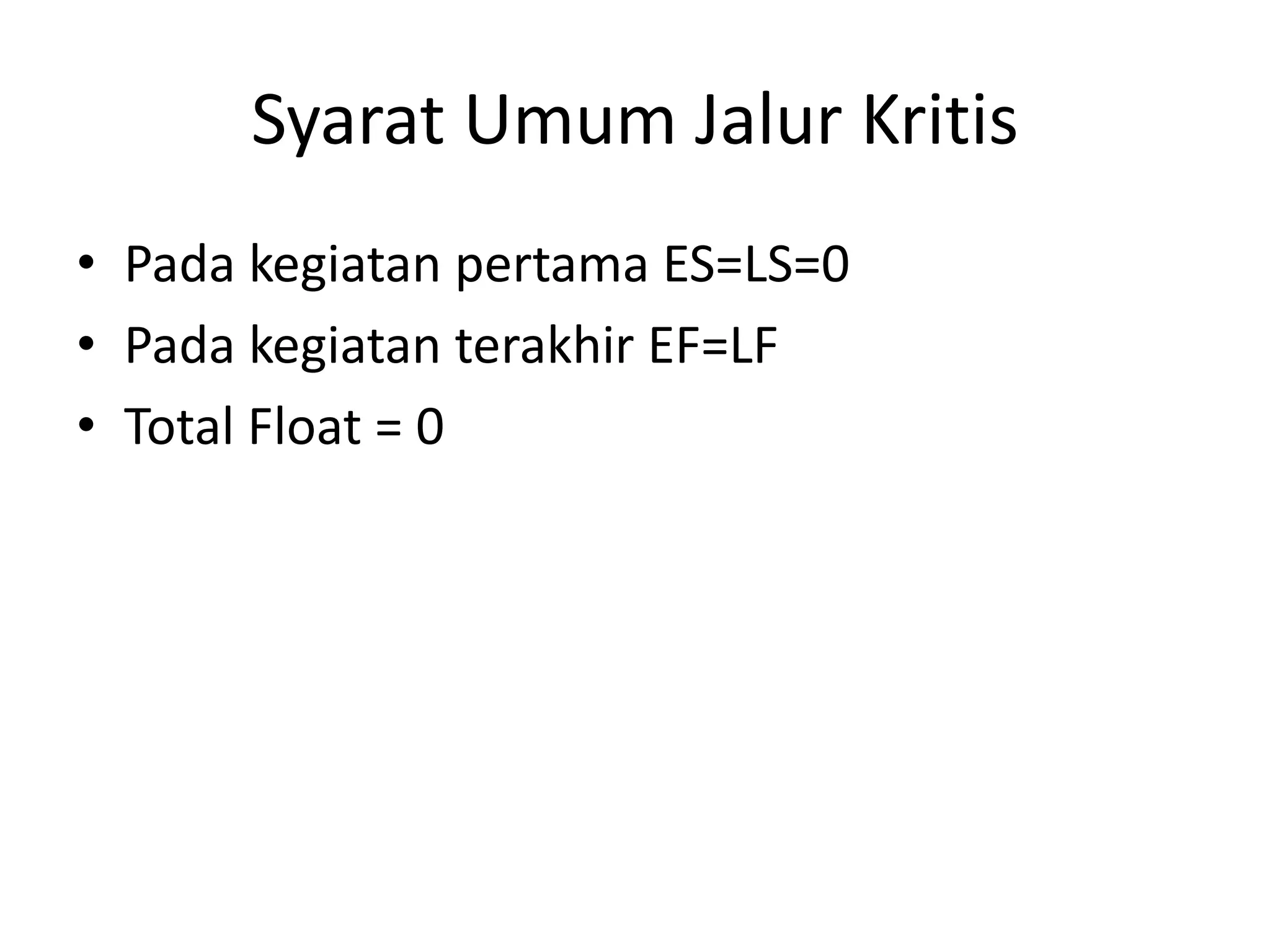 Syarat Umum Jalur Kritis
• Pada kegiatan pertama ES=LS=0
• Pada kegiatan terakhir EF=LF
• Total Float = 0
 