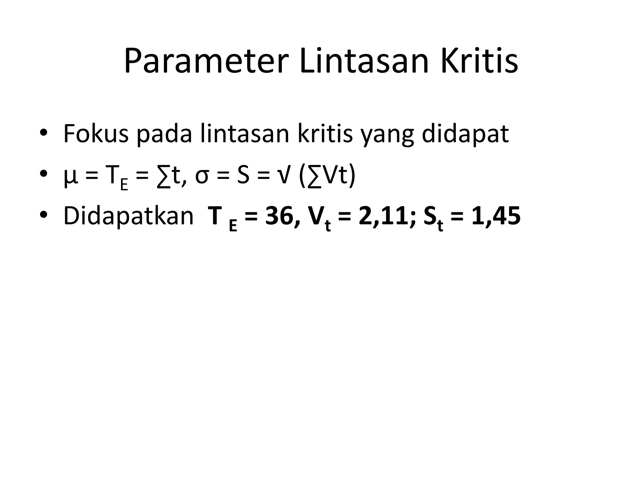 Parameter Lintasan Kritis
• Fokus pada lintasan kritis yang didapat
• µ = TE = ∑t, σ = S = √ (∑Vt)
• Didapatkan T E = 36, Vt = 2,11; St = 1,45
 