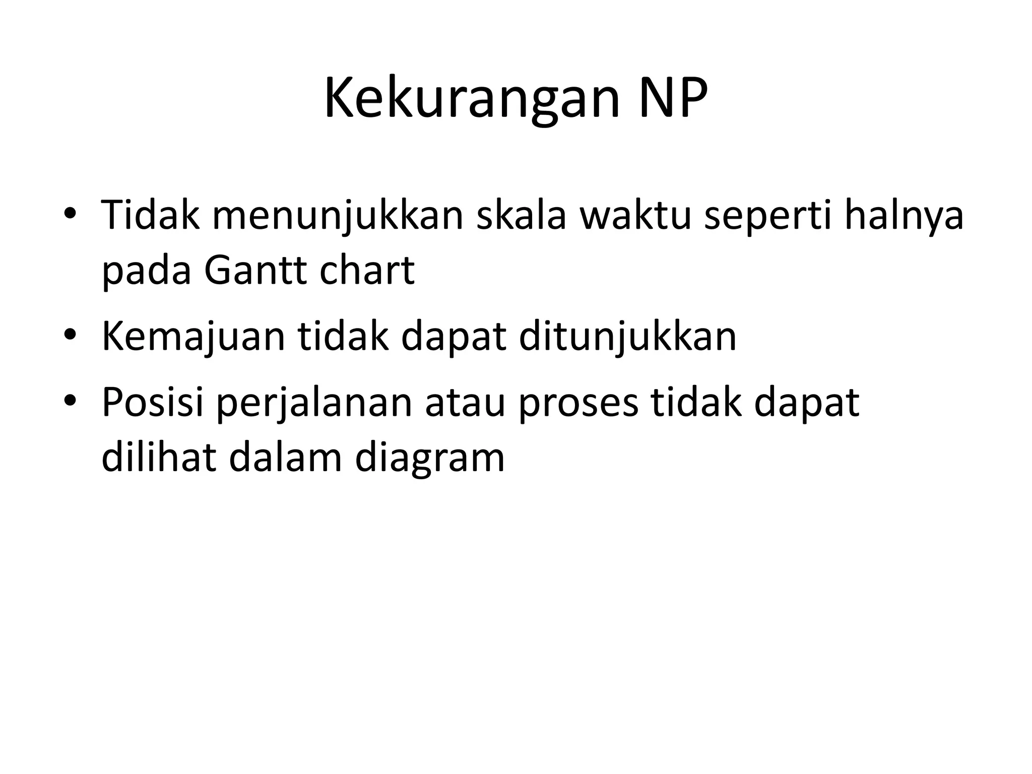 Kekurangan NP
• Tidak menunjukkan skala waktu seperti halnya
pada Gantt chart
• Kemajuan tidak dapat ditunjukkan
• Posisi perjalanan atau proses tidak dapat
dilihat dalam diagram
 