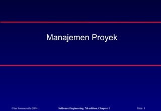 ©Ian Sommerville 2004 Software Engineering, 7th edition. Chapter 1 Slide 1
Manajemen Proyek
 