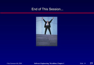 ©Ian Sommerville 2004 Software Engineering, 7th edition. Chapter 1 Slide 19 19
End of This Session...End of This Session...
 
