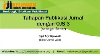 Tahapan Publikasi Jurnal
dengan OJS 3
(sebagai Editor)
Sigit Ary Wijayanto
(Editor Jurnal Valid)
 