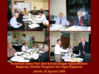 Pertemuan antara Prof. Bart Schultz dengan Kapusdiklatren
Bappenas; Direktur Pengairan dan Irigasi Bappenas
Jakarta, 28 Agustus 2006

 