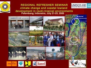 REGIONAL REFRESHER SEMINAR
climate change and coastal lowland
development in (sub)-tropical environments
Palembang, Indonesia, July 21-25, 2008

Tjg Api-Api

P8-Telang I

 