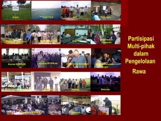 Batan

Balit Padi

Pemkab Banyuasin

PERUM BULOG

Komisi II DPR-RI

Komisi III DPR-RI

BPTP Sumsel- Deptan

Australia & Korea

Malaysia

INS

Dep. PU

Universitas Sriwijaya

Jepang

Jerman

PolyAgro

Departemen
Pertanian

Institut Pertanian
Bogor

Belanda

China

Partisipasi
Multi-pihak
dalam
Pengelolaan
Rawa

 