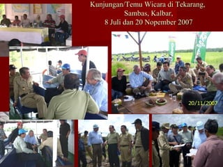 Kunjungan/Temu Wicara di Tekarang,
Sambas, Kalbar,
8 Juli dan 20 Nopember 2007

 