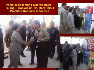 Penjelasan tentang Daerah Rawa,
Telang I, Banyuasin, 24 Maret 2003
Presiden Republik Indonesia

 