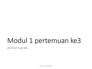Properti of MyudimS
Modul 1 pertemuan ke3
DR IR M Yudi MS
 