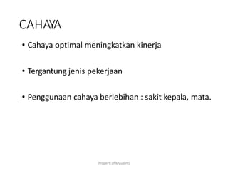 Properti of MyudimS
CAHAYA
• Cahaya optimal meningkatkan kinerja
• Tergantung jenis pekerjaan
• Penggunaan cahaya berlebihan : sakit kepala, mata.
 