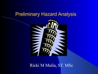 Preliminary Hazard AnalysisPreliminary Hazard Analysis
Ricki M Mulia, ST. MSc
 