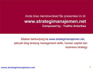 Anda bisa mendownload file presentasi ini di : www.strategimanajemen.net Composed by : Yodhia Antariksa Silakan berkunjung ke  www.strategimanajemen.net ,  sebuah blog tentang management skills, human capital dan business strategy 