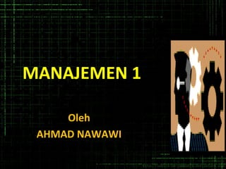 MANAJEMEN 1
Oleh
AHMAD NAWAWI
 