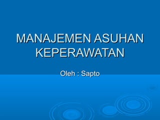 MANAJEMEN ASUHANMANAJEMEN ASUHAN
KEPERAWATANKEPERAWATAN
Oleh : SaptoOleh : Sapto
 