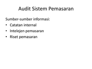 Audit Sistem Pemasaran
Sumber-sumber informasi:
• Catatan internal
• Intelejen pemasaran
• Riset pemasaran

 
