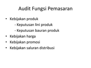 Audit Fungsi Pemasaran
• Kebijakan produk
- Keputusan lini produk
- Keputusan bauran produk
• Kebijakan harga
• Kebijakan promosi
• Kebijakan saluran distribusi

 