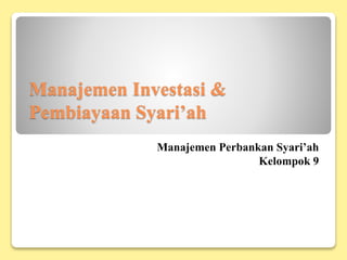 Manajemen Investasi &
Pembiayaan Syari’ah
Manajemen Perbankan Syari’ah
Kelompok 9
 