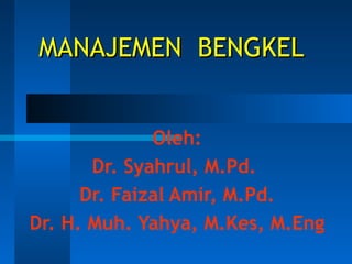 MANAJEMEN BENGKEL
Oleh:
Dr. Syahrul, M.Pd.
Dr. Faizal Amir, M.Pd.
Dr. H. Muh. Yahya, M.Kes, M.Eng

 