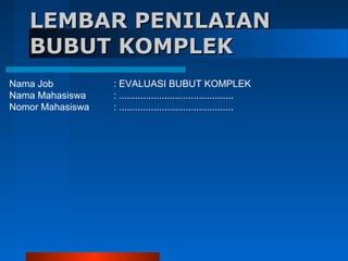 LEMBAR PENILAIAN
BUBUT KOMPLEK
Nama Job
Nama Mahasiswa
Nomor Mahasiswa

: EVALUASI BUBUT KOMPLEK
: ...........................................
: ...........................................

 