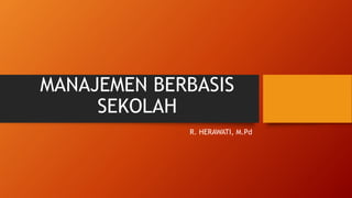 MANAJEMEN BERBASIS
SEKOLAH
R. HERAWATI, M.Pd
 