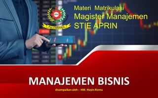 MANAJEMEN BISNIS
disampaikan oleh : HM. Hoyin Rizmu
Materi Matrikulasi
Magister Manajemen
STIE APRIN
 