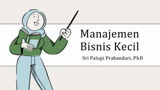 Manajemen
Bisnis Kecil
Sri Palupi Prabandari, PhD
 