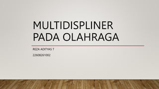 MULTIDISPLINER
PADA OLAHRAGA
REZA ADITYAS T
22608261002
 