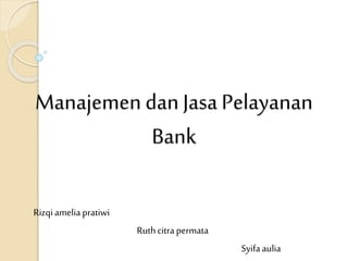 ManajemendanJasaPelayanan
Bank
Rizqiameliapratiwi
Ruthcitra permata
Syifaaulia
 
