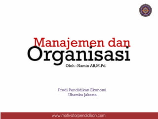 Manajemen dan
OrganisasiOleh : Namin AB,M.Pd
Prodi Pendidikan Ekonomi
Uhamka Jakarta
 